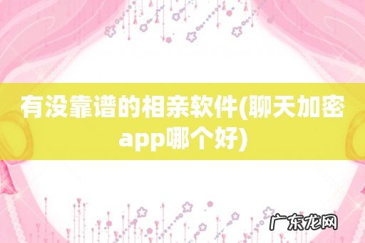 聊天加密app哪个好 有没靠谱的相亲软件