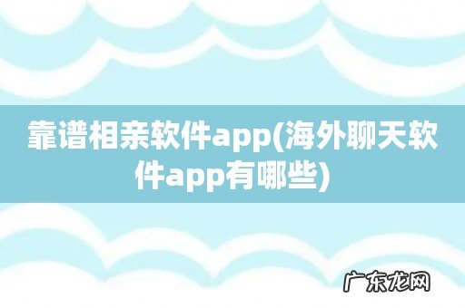 海外聊天软件app有哪些 靠谱相亲软件app