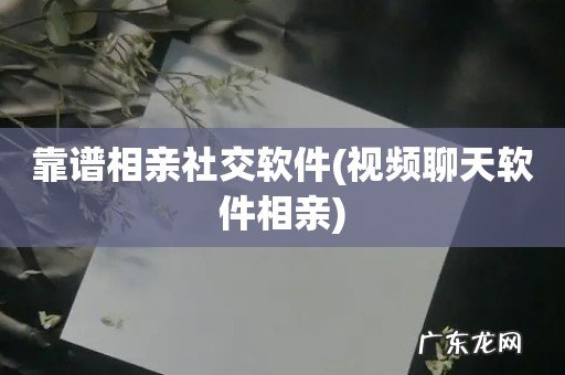 视频聊天软件相亲 靠谱相亲社交软件