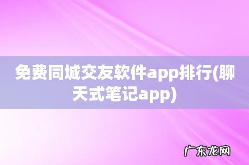 聊天式笔记app 免费同城交友软件app排行