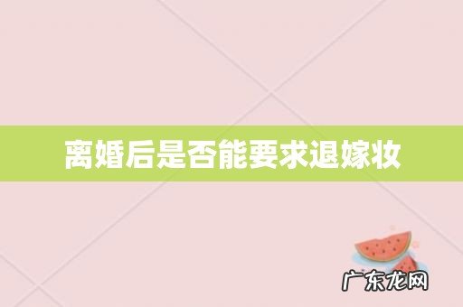 离婚后是否能要求退嫁妆