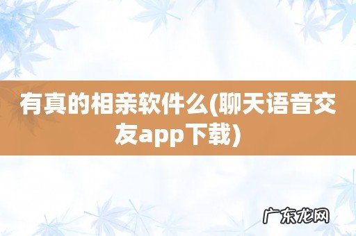 聊天语音交友app下载 有真的相亲软件么