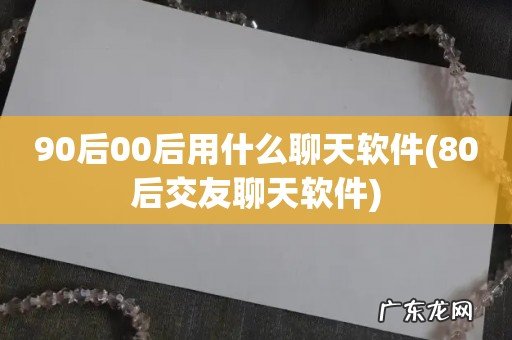 80后交友聊天软件 90后00后用什么聊天软件