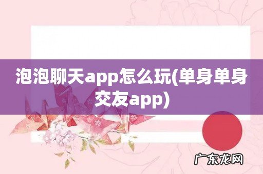 单身单身交友app 泡泡聊天app怎么玩