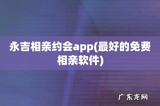最好的免费相亲软件 永吉相亲约会app