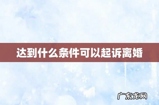 达到什么条件可以起诉离婚