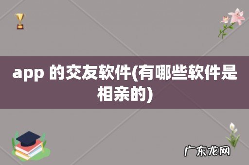 有哪些软件是相亲的 app 的交友软件