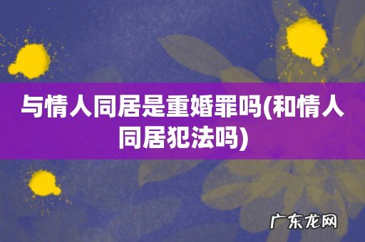 和情人同居犯法吗 与情人同居是重婚罪吗