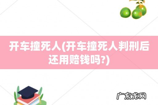 开车撞死人判刑后还用赔钱吗? 开车撞死人