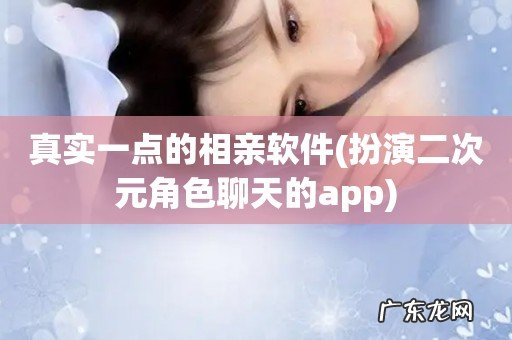 扮演二次元角色聊天的app 真实一点的相亲软件