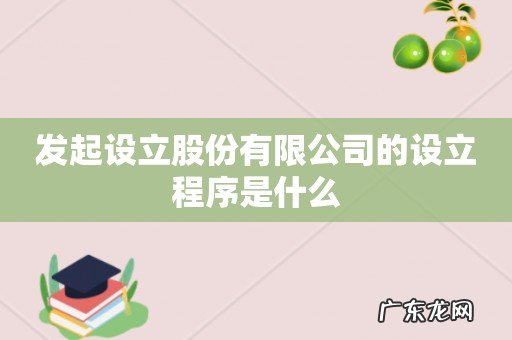 发起设立股份有限公司的设立程序是什么