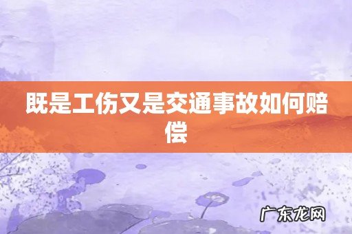 既是工伤又是交通事故如何赔偿