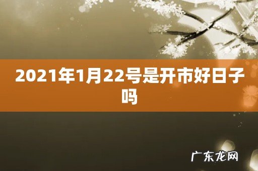 2021年1月22号是开市好日子吗