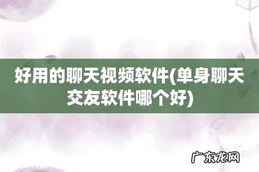 单身聊天交友软件哪个好 好用的聊天视频软件