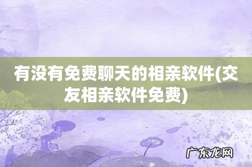 交友相亲软件免费 有没有免费聊天的相亲软件