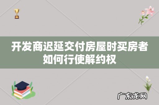 开发商迟延交付房屋时买房者如何行使解约权