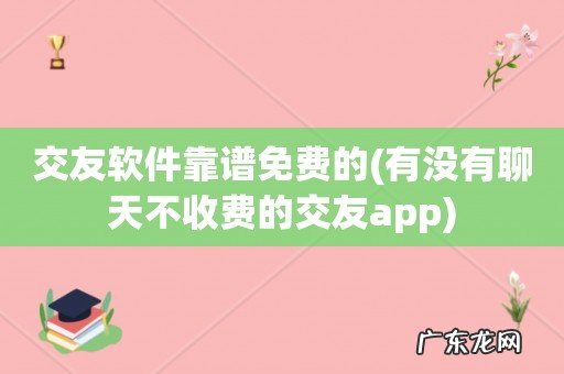 有没有聊天不收费的交友app 交友软件靠谱免费的