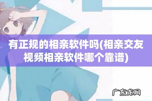 相亲交友视频相亲软件哪个靠谱 有正规的相亲软件吗