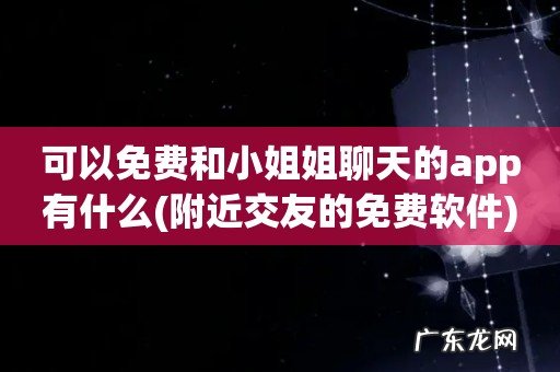 附近交友的免费软件 可以免费和小姐姐聊天的app有什么