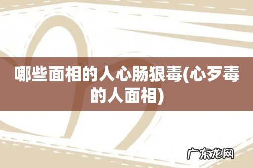 心歹毒的人面相 哪些面相的人心肠狠毒