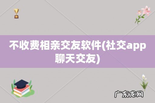社交app聊天交友 不收费相亲交友软件