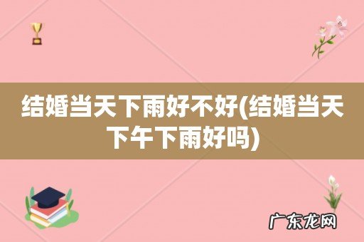 结婚当天下午下雨好吗 结婚当天下雨好不好