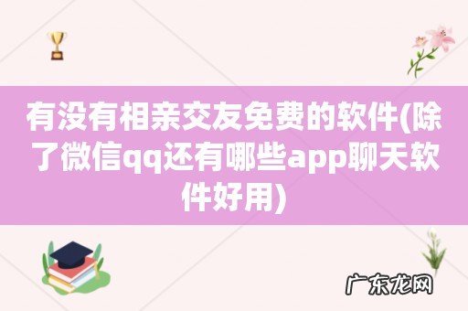 除了微信qq还有哪些app聊天软件好用 有没有相亲交友免费的软件