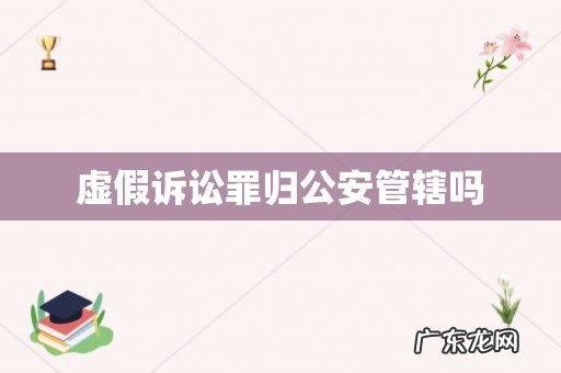 虚假诉讼罪归公安管辖吗