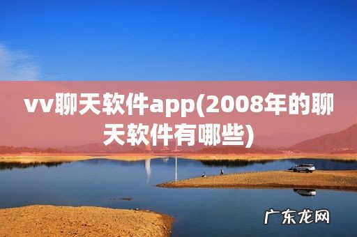 2008年的聊天软件有哪些 vv聊天软件app