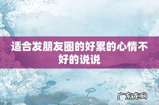 适合发朋友圈的好累的心情不好的说说