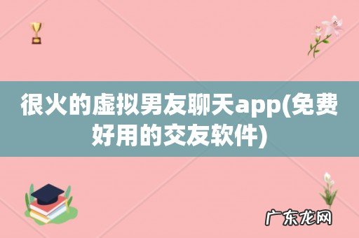 免费好用的交友软件 很火的虚拟男友聊天app