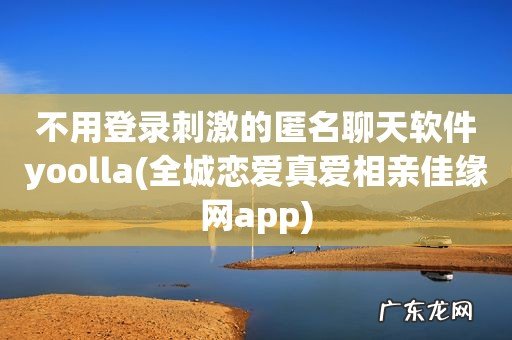 全城恋爱真爱相亲佳缘网app 不用登录刺激的匿名聊天软件yoolla