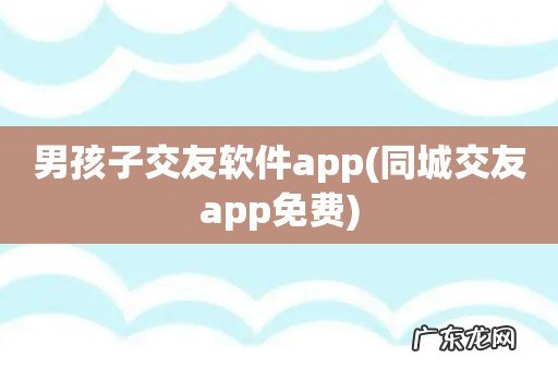同城交友app免费 男孩子交友软件app