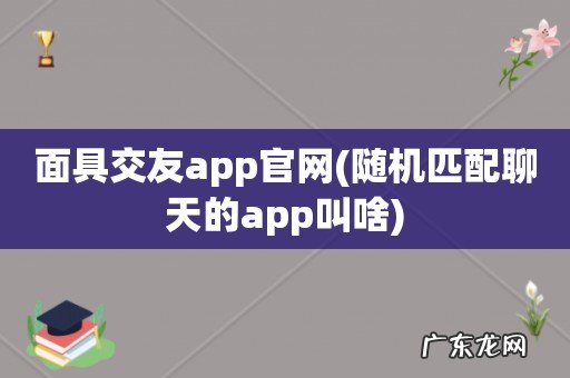 随机匹配聊天的app叫啥 面具交友app官网
