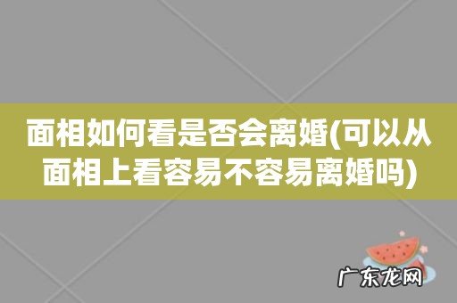 可以从面相上看容易不容易离婚吗 面相如何看是否会离婚
