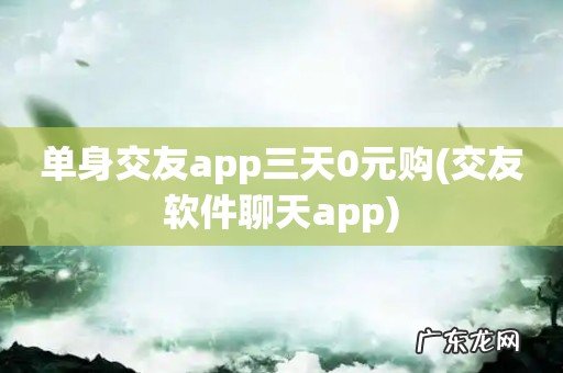 交友软件聊天app 单身交友app三天0元购