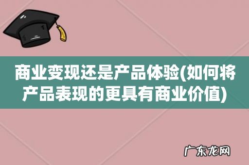 如何将产品表现的更具有商业价值 商业变现还是产品体验