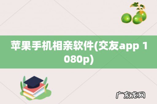 交友app 1080p 苹果手机相亲软件