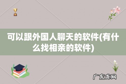 有什么找相亲的软件 可以跟外国人聊天的软件