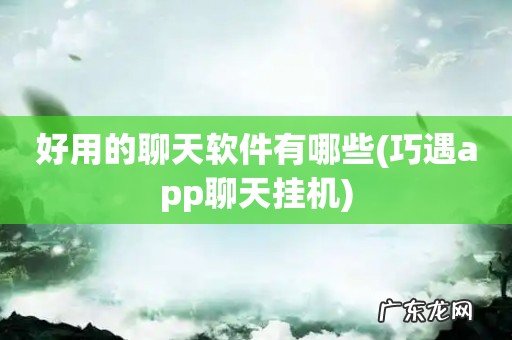 巧遇app聊天挂机 好用的聊天软件有哪些