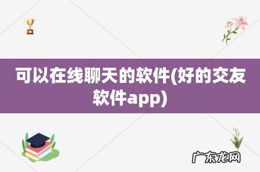 好的交友软件app 可以在线聊天的软件