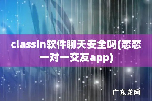 恋恋一对一交友app classin软件聊天安全吗
