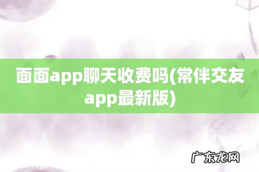 常伴交友app最新版 面面app聊天收费吗