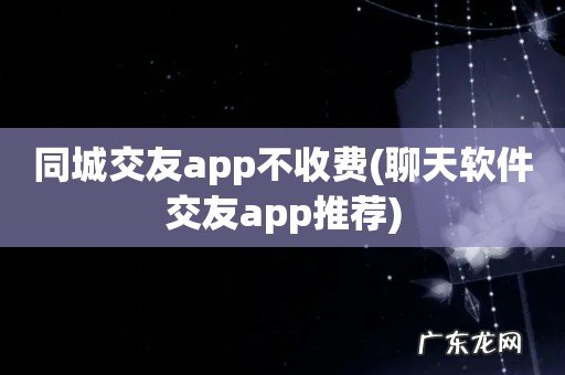聊天软件交友app推荐 同城交友app不收费