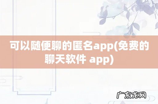 免费的聊天软件 app 可以随便聊的匿名app