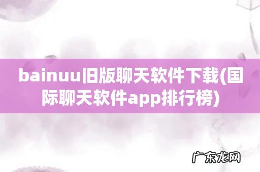 国际聊天软件app排行榜 bainuu旧版聊天软件下载