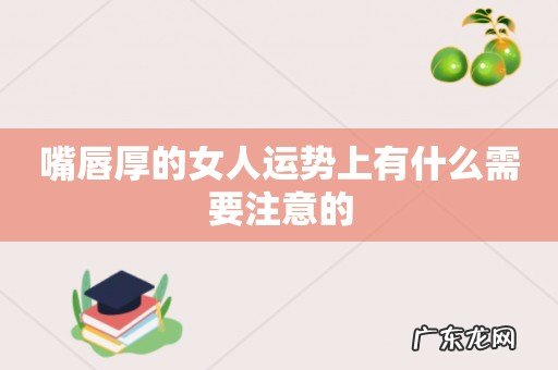 嘴唇厚的女人运势上有什么需要注意的