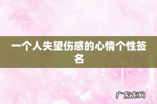 一个人失望伤感的心情个性签名