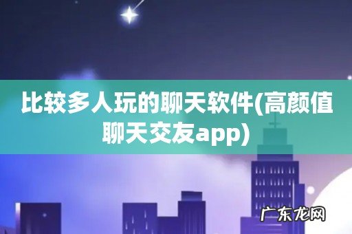高颜值聊天交友app 比较多人玩的聊天软件