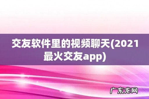 2021最火交友app 交友软件里的视频聊天